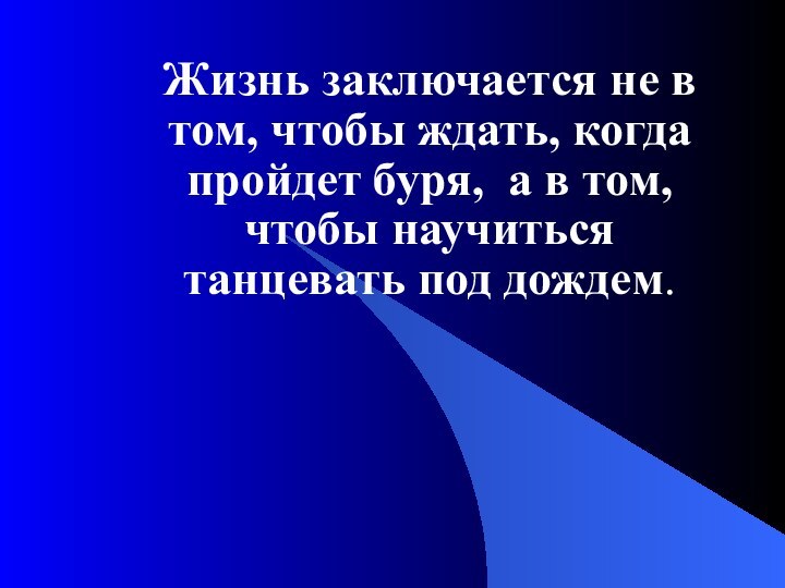 Жизнь заключается не в том, чтобы ждать, когда пройдет буря, а в