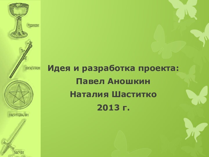 Идея и разработка проекта: Павел АношкинНаталия Шаститко2013 г.