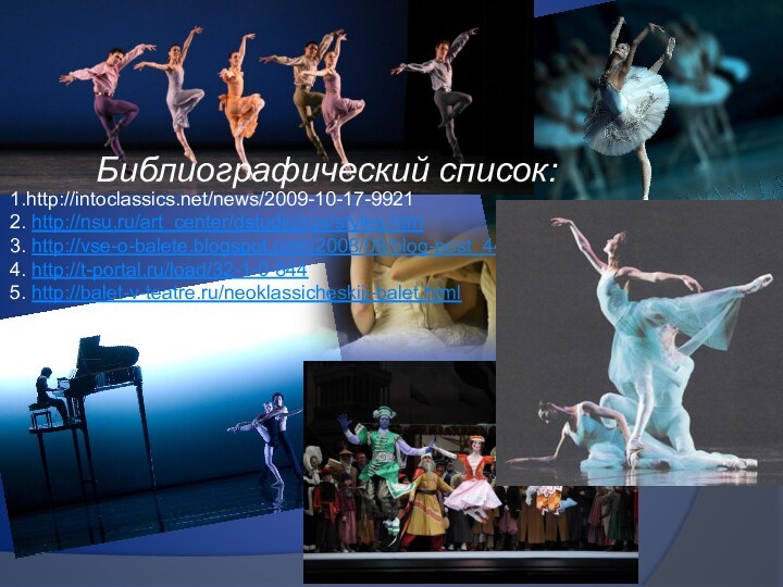 1.http://intoclassics.net/news/2009-10-17-99212. http://nsu.ru/art_center/dstudio/rus/styles.htm3. http://vse-o-balete.blogspot.com/2008/08/blog-post_4402.html4. http://t-portal.ru/load/32-1-0-8445. http://balet-v-teatre.ru/neoklassicheskijj-balet.htmlБиблиографический список: