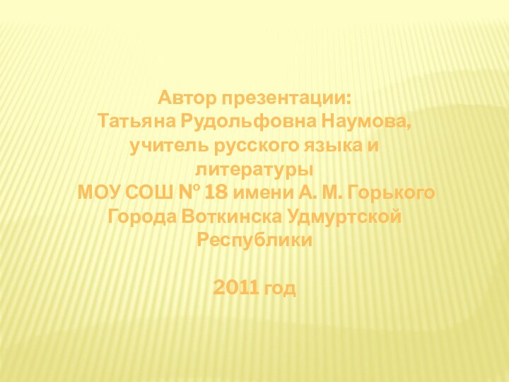 Автор презентации:Татьяна Рудольфовна Наумова, учитель русского языка и литературыМОУ СОШ № 18