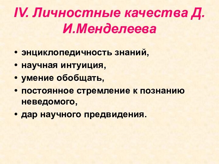 IV. Личностные качества Д.И.Менделееваэнциклопедичность знаний,научная интуиция,умение обобщать,постоянное стремление к познанию неведомого,дар научного предвидения.