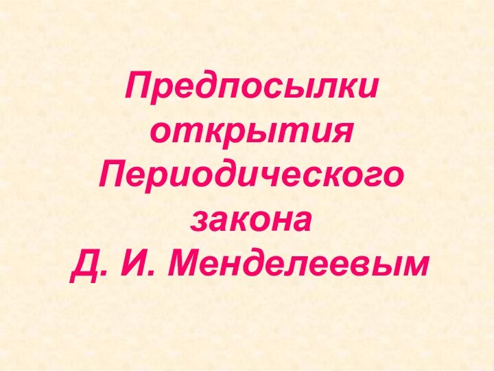 Предпосылки открытия Периодического закона  Д. И. Менделеевым