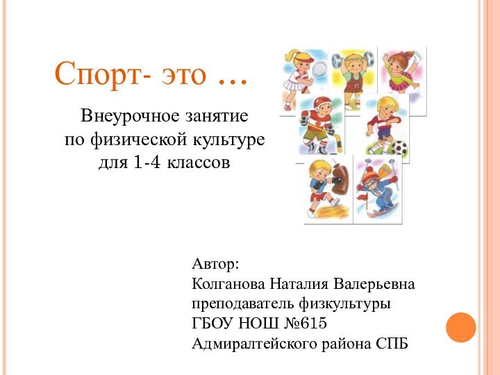 Автор:Колганова Наталия Валерьевнапреподаватель физкультурыГБОУ НОШ №615Адмиралтейского района СПБСпорт- это …Внеурочное занятиепо физической культуредля 1-4 классов