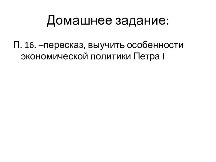 Домашнее задание: П. 16. –пересказ, выучить особенности экономической политики Петра I