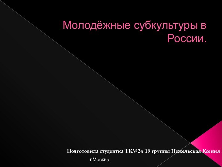 Молодёжные субкультуры в России.Подготовила студентка ТК№24 19 группы Нежельская Ксенияг.Москва