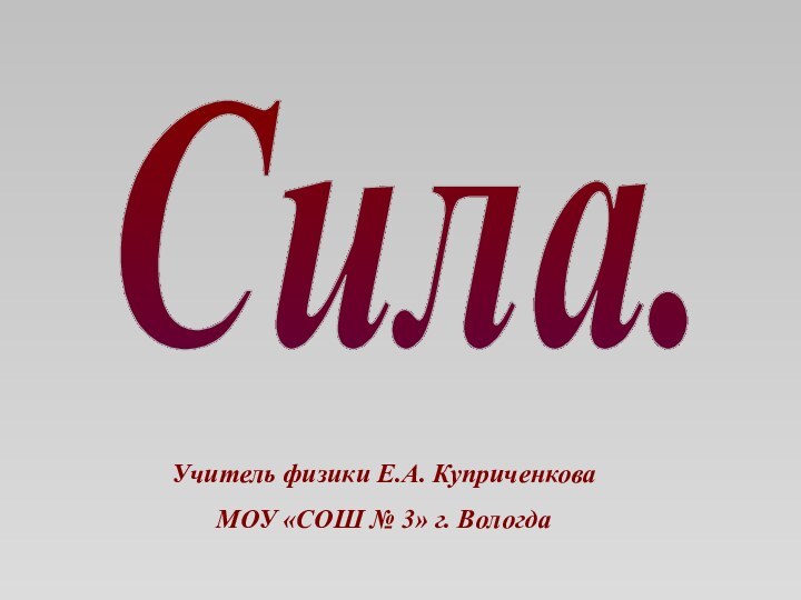 Учитель физики Е.А. КуприченковаМОУ «СОШ № 3» г. ВологдаСила.