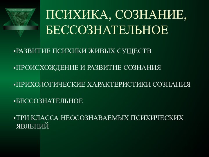 ПСИХИКА, СОЗНАНИЕ, БЕССОЗНАТЕЛЬНОЕРАЗВИТИЕ ПСИХИКИ ЖИВЫХ СУЩЕСТВПРОИСХОЖДЕНИЕ И РАЗВИТИЕ СОЗНАНИЯПРИХОЛОГИЧЕСКИЕ ХАРАКТЕРИСТИКИ СОЗНАНИЯБЕССОЗНАТЕЛЬНОЕТРИ КЛАССА НЕОСОЗНАВАЕМЫХ ПСИХИЧЕСКИХ ЯВЛЕНИЙ