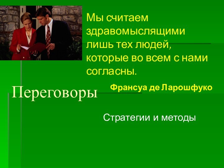 ПереговорыСтратегии и методыМы считаем здравомыслящими лишь тех людей, которые во всем с нами согласны.Франсуа де Ларошфуко