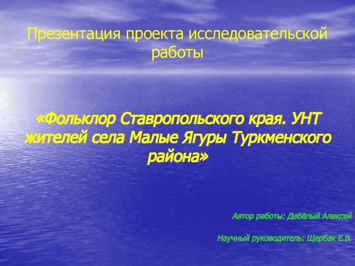 Презентация проекта исследовательской работы «Фольклор Ставропольского края. УНТ жителей села Малые