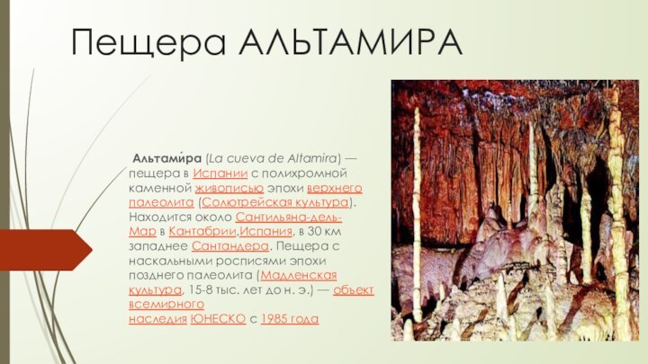 Пещера АЛЬТАМИРА Альтами́ра (La cueva de Altamira) — пещера в Испании с полихромной каменной живописью эпохи верхнего палеолита (Солютрейская культура).