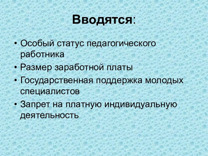 Вводятся:Особый статус педагогического работникаРазмер заработной платыГосударственная поддержка молодых специалистовЗапрет на платную индивидуальную деятельность