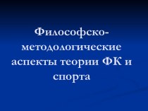 Философско - методологические аспекты теории ФК и спорта