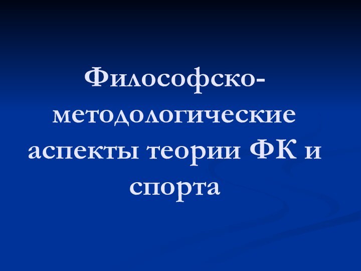 Философско-методологические аспекты теории ФК и спорта