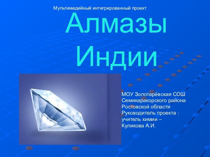 Алмазы ИндииМультимедийный интегрированный проектМОУ Золотарёвская СОШСемикаракорского района Ростовской областиРуководитель проекта : учитель химии –Куликова А.И.