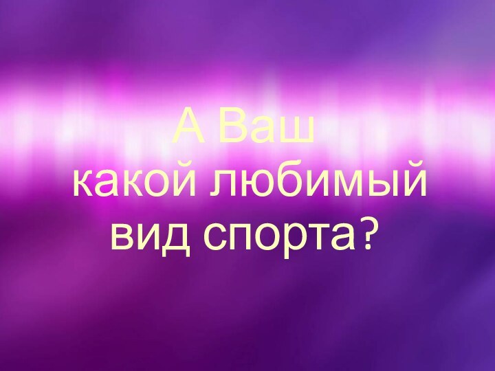 А Ваш  какой любимый  вид спорта?