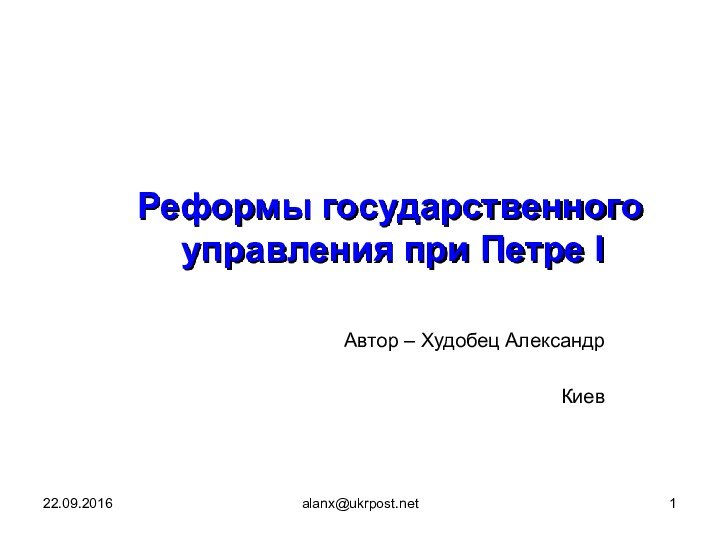 alanx@ukrpost.net   Реформы государственного управления при Петре ІАвтор – Худобец АлександрКиев