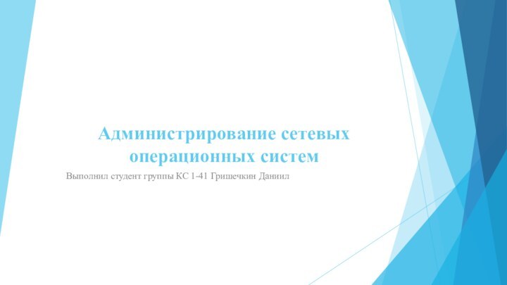 Администрирование сетевых операционных системВыполнил студент группы КС 1-41 Гришечкин Даниил