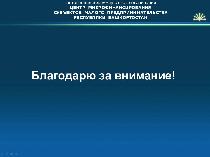 автономная некоммерческая организацияЦЕНТР МИКРОФИНАНСИРОВАНИЯСУБЪЕКТОВ МАЛОГО ПРЕДПРИНИМАТЕЛЬСТВАРЕСПУБЛИКИ БАШКОРТОСТАНБлагодарю за внимание!