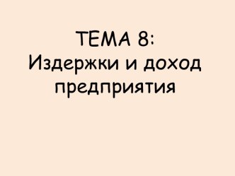 ТЕМА 8:Издержки и доход предприятия