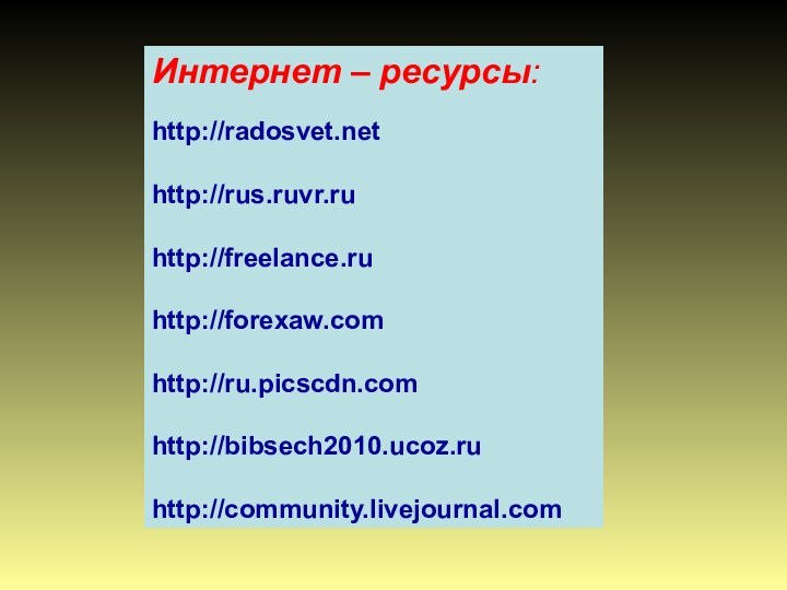 Интернет – ресурсы:    http://radosvet.nethttp://rus.ruvr.ruhttp://freelance.ru http://forexaw.com http://ru.picscdn.com http://bibsech2010.ucoz.ruhttp://community.livejournal.com