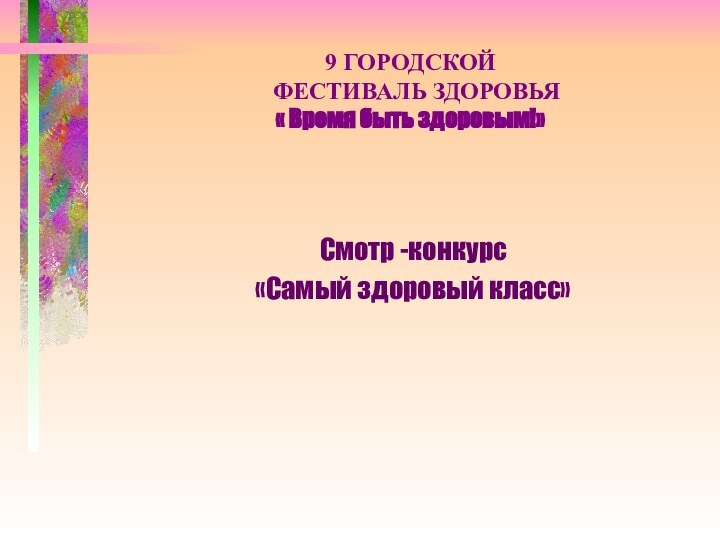 9 ГОРОДСКОЙ  ФЕСТИВАЛЬ ЗДОРОВЬЯ  « Время быть здоровым!»Смотр -конкурс «Самый здоровый класс»