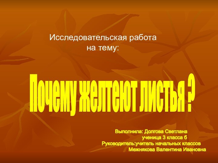 Исследовательская работана тему:Почему желтеют листья ?Выполнила: Долгова Светлана