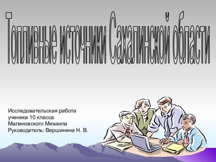 Топливные источники Сахалинской областиИсследовательская работаученика 10 классаМалиновского МихаилаРуководитель: Вершинина Н. В.