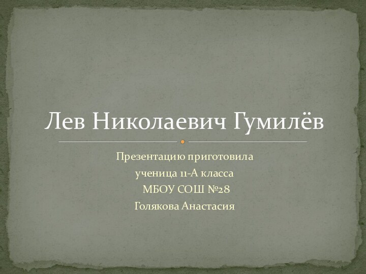 Презентацию приготовила ученица 11-А класса МБОУ СОШ №28Голякова АнастасияЛев Николаевич Гумилёв