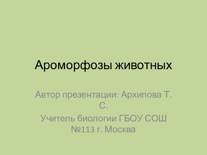 Ароморфозы животныхАвтор презентации: Архипова Т.С.Учитель биологии ГБОУ СОШ №113 г. Москва