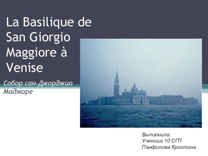 La Basilique de San Giorgio Maggiore à Venise Собор сан-Джорджио МаджореВыполнила:Ученица 10 СГППанфилова Кристина