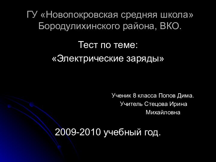 ГУ «Новопокровская средняя школа» Бородулихинского района, ВКО.Тест по теме:«Электрические заряды»