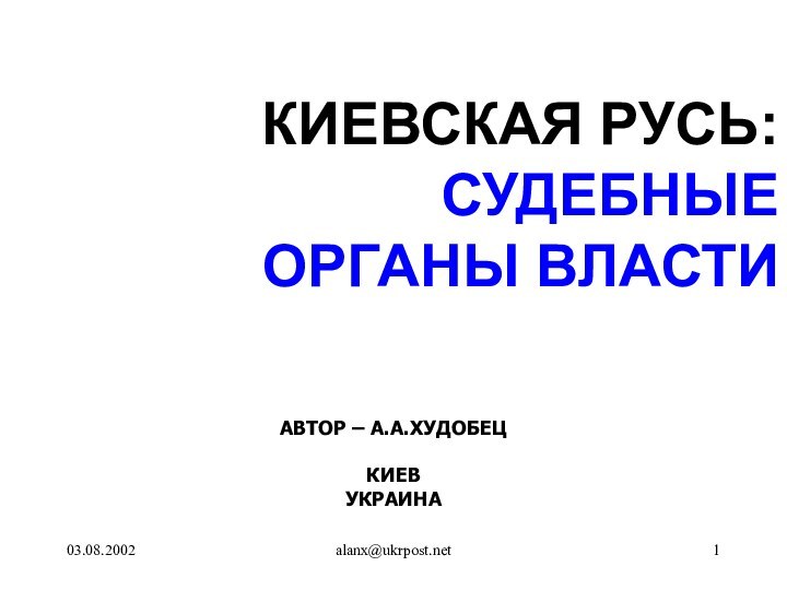 03.08.2002alanx@ukrpost.netКИЕВСКАЯ РУСЬ:СУДЕБНЫЕ ОРГАНЫ ВЛАСТИАВТОР – А.А.ХУДОБЕЦКИЕВУКРАИНА