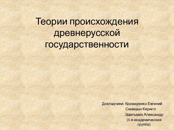 Теории происхождения древнерусской государственностиДокладчики: Крамаренко ЕвгенийСиницын КириллЭдельман Александр(3-я академическая группа)