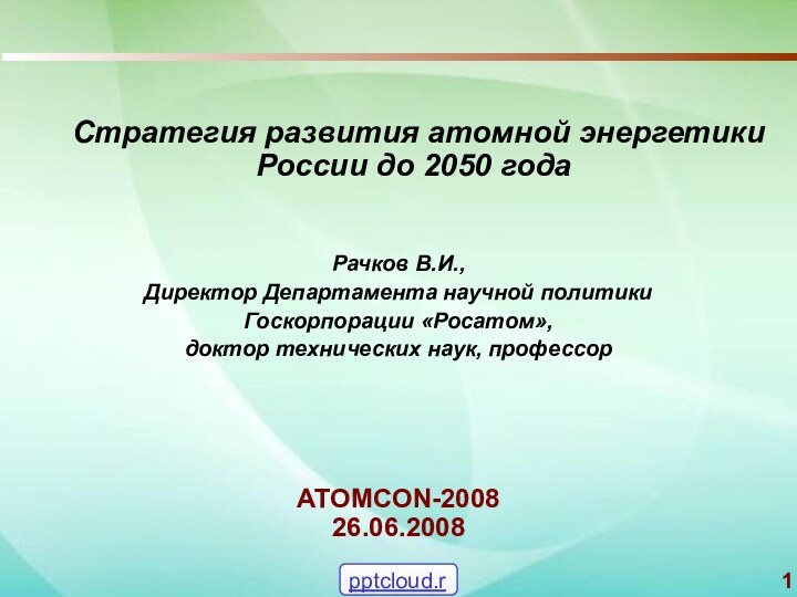 ATOMCON-2008 26.06.2008 	Стратегия развития атомной энергетики России до 2050 годаРачков В.И., Директор