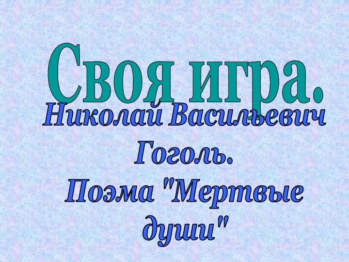 Своя игра.Николай ВасильевичГоголь.Поэма 