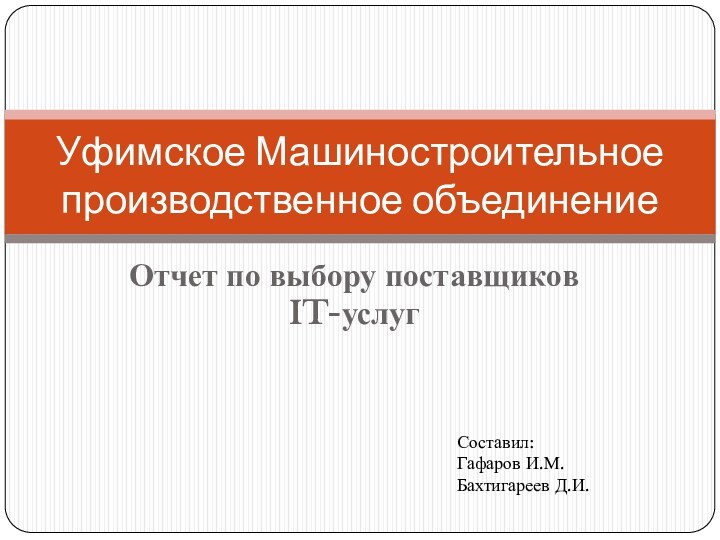 Отчет по выбору поставщиков IT-услугУфимское Машиностроительное производственное объединениеСоставил: Гафаров И.М.Бахтигареев Д.И.