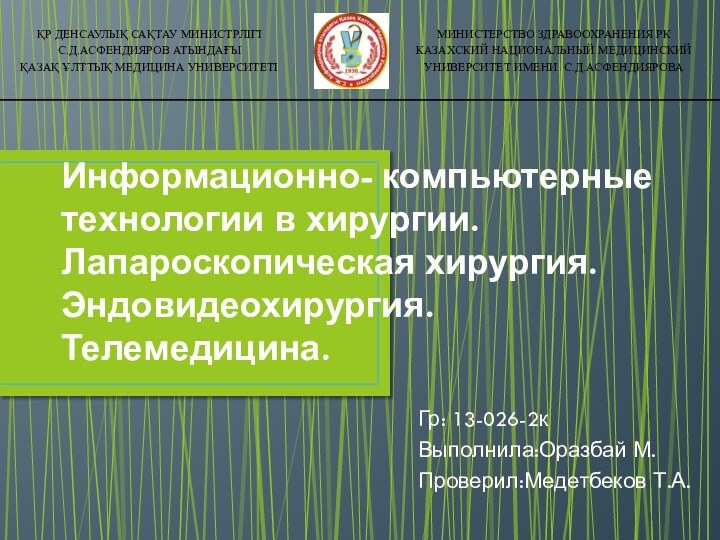 Информационно- компьютерные технологии в хирургии. Лапароскопическая хирургия. Эндовидеохирургия.Телемедицина.Гр: 13-026-2кВыполнила:Оразбай М.Проверил:Медетбеков Т.А.