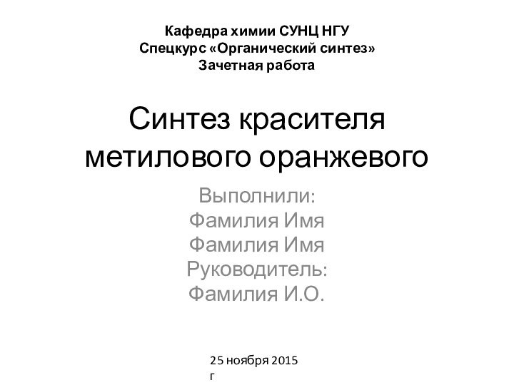 Синтез красителя метилового оранжевогоВыполнили:Фамилия ИмяФамилия ИмяРуководитель:Фамилия И.О. Кафедра химии СУНЦ НГУ Спецкурс