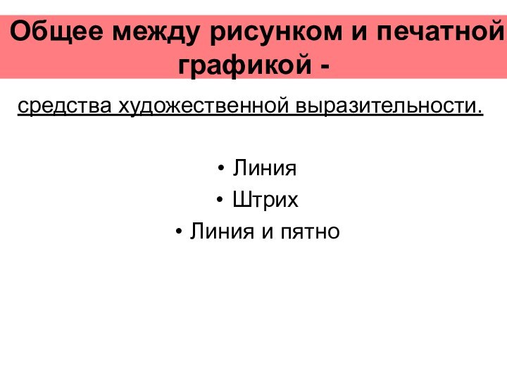 Общее между рисунком и печатной графикой - средства художественной выразительности.ЛинияШтрихЛиния и пятно