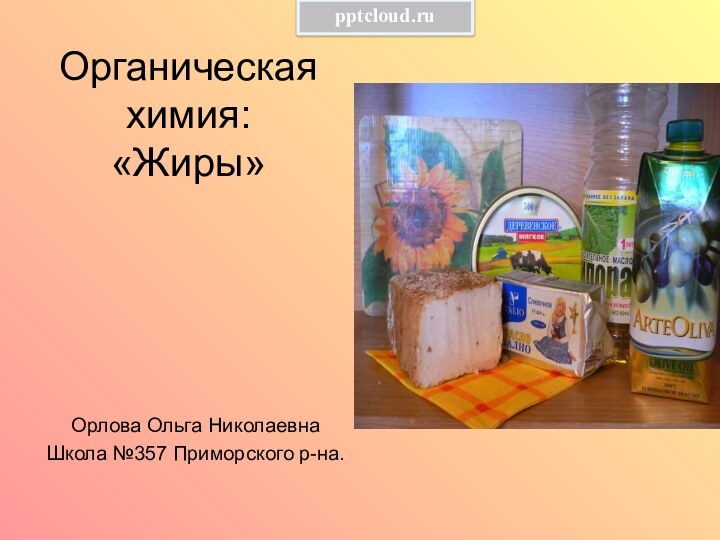 Органическая химия: «Жиры»Орлова Ольга НиколаевнаШкола №357 Приморского р-на.