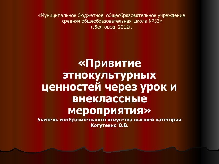 «Муниципальное бюджетное общеобразовательное учреждение  средняя общеобразовательная школа №33» г.Белгород, 2012г.«Привитие этнокультурных