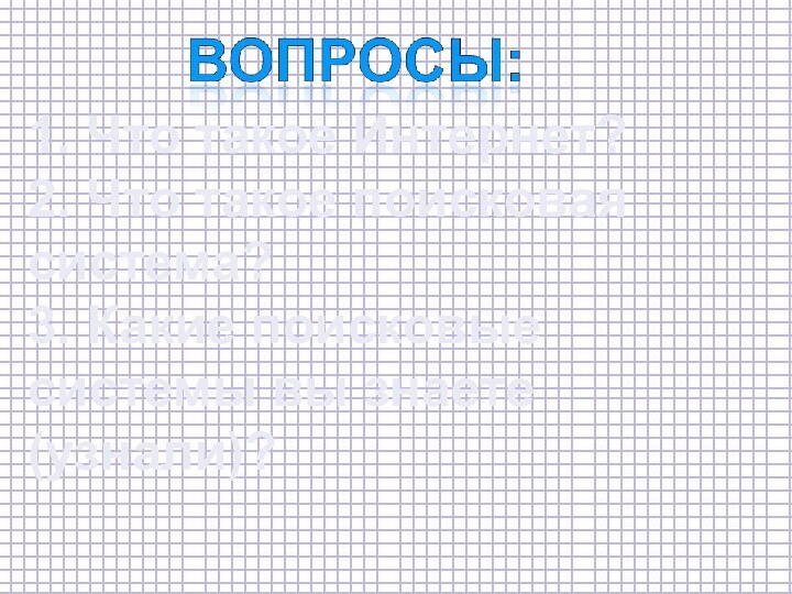 1. Что такое Интернет?2. Что такое поисковая система?3. Какие поисковые системы вы знаете (узнали)?