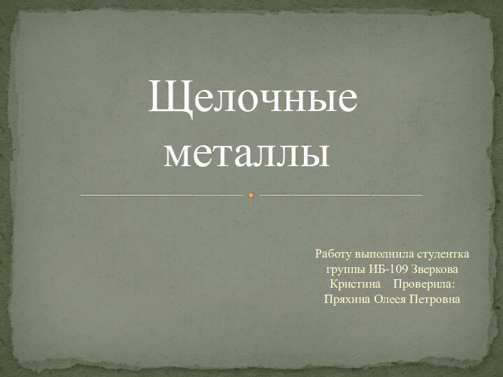 Работу выполнила студентка группы ИБ-109 Зверкова Кристина  Проверила: Пряхина Олеся Петровна Щелочные металлы