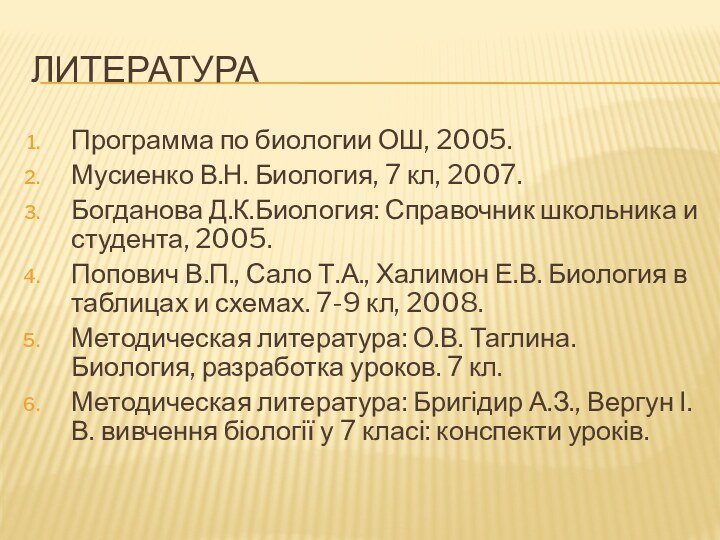 литератураПрограмма по биологии ОШ, 2005.Мусиенко В.Н. Биология, 7 кл, 2007.Богданова Д.К.Биология: Справочник