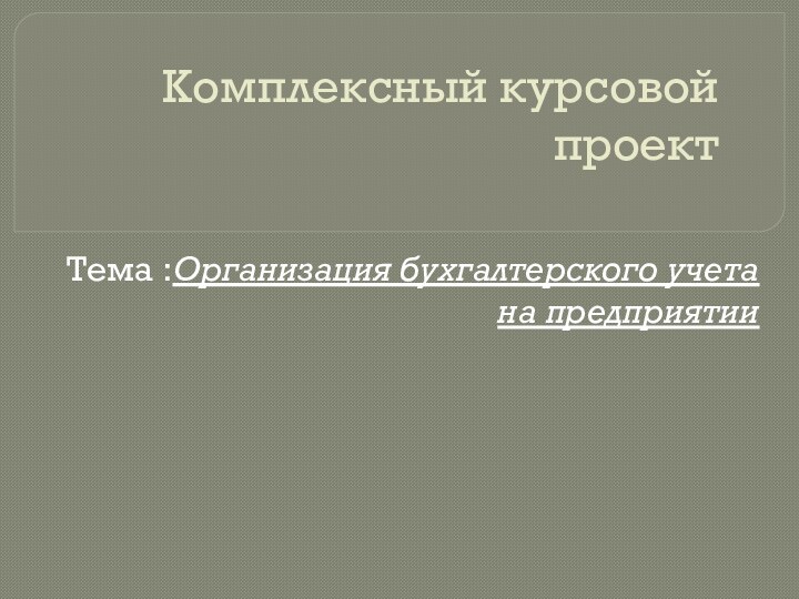 Комплексный курсовой проектТема :Организация бухгалтерского учета на предприятии