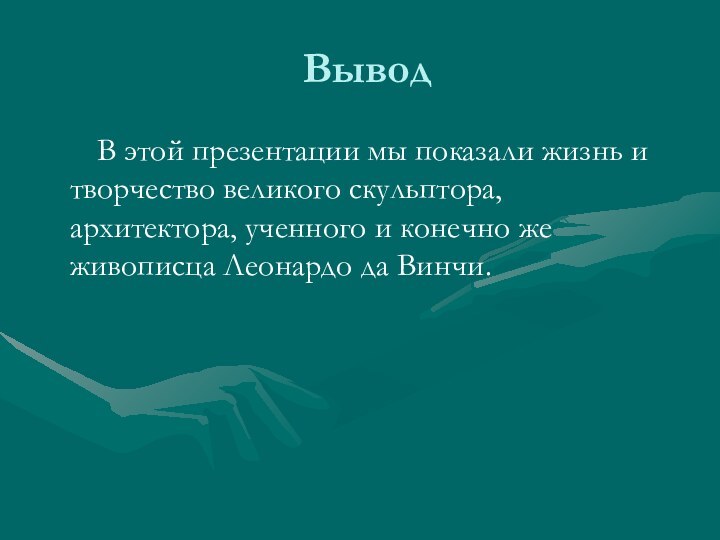 ВыводВ этой презентации мы показали жизнь и творчество великого скульптора, архитектора, ученного