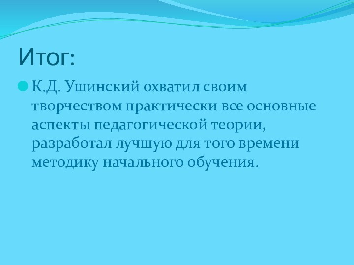 Итог:К.Д. Ушинский охватил своим творчеством практически все ос­новные аспекты педагогической те­ории, разработал