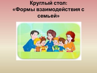 Круглый стол: Формы взаимодействия с семьей