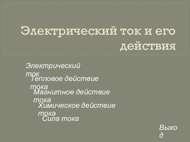 Электрический ток и его действияЭлектрический токТепловое действие токаМагнитное действие токаХимическое действие токаСила токаВыход