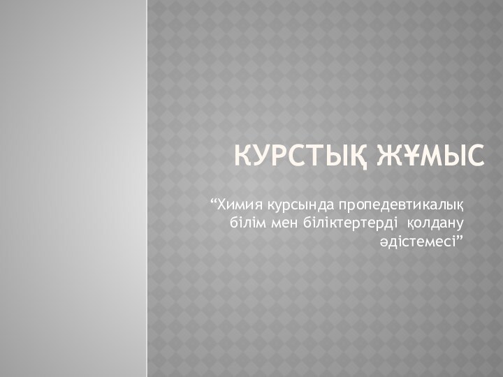 Курстық жұмыс “Химия курсында пропедевтикалық білім мен біліктертерді қолдану әдістемесі”